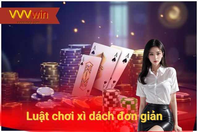 Luật chơi xì dách đơn giản, dễ hiểu tại VVVwin